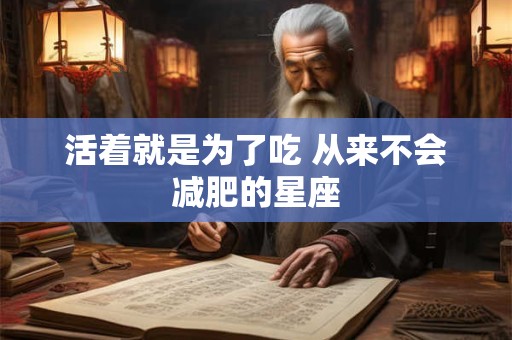 活着就是为了吃 从来不会减肥的星座