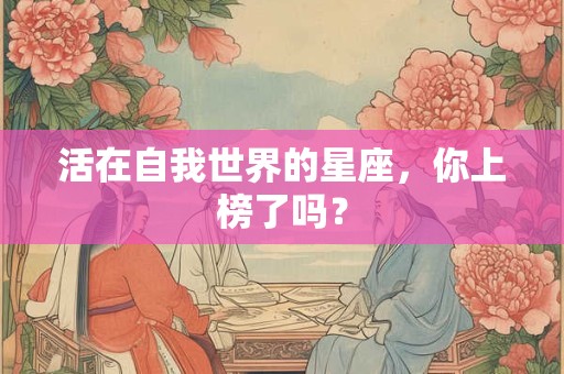 活在自我世界的星座，你上榜了吗？