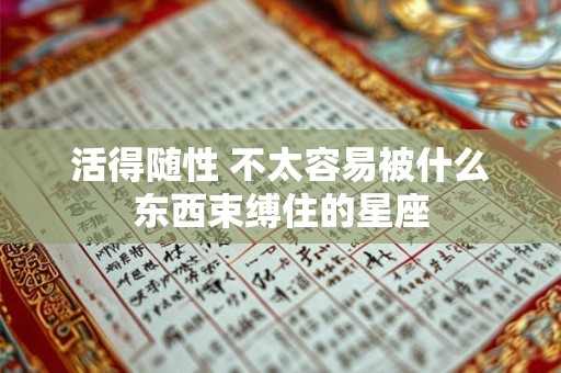 活得随性 不太容易被什么东西束缚住的星座