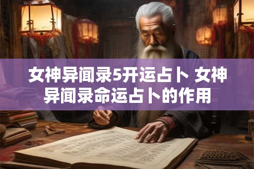 详细阅读:女神异闻录5开运占卜 女神异闻录命运占卜的作用 女神异闻录5开运占卜 女神异闻录命运占卜的作用