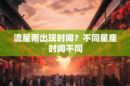 流星雨出现时间？不同星座时间不同