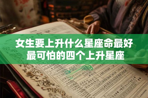 女生要上升什么星座命最好 最可怕的四个上升星座