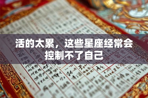 详细阅读:活的太累,这些星座经常会控制不了自己 活的太累,这些星座经常会控制不了自己