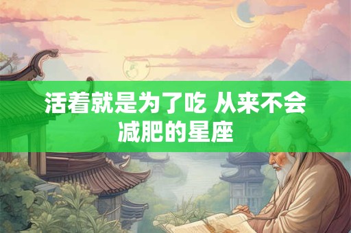 活着就是为了吃 从来不会减肥的星座