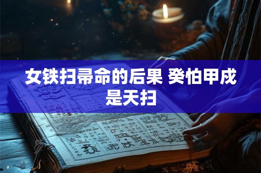 女铁扫帚命的后果 癸怕甲戍是天扫