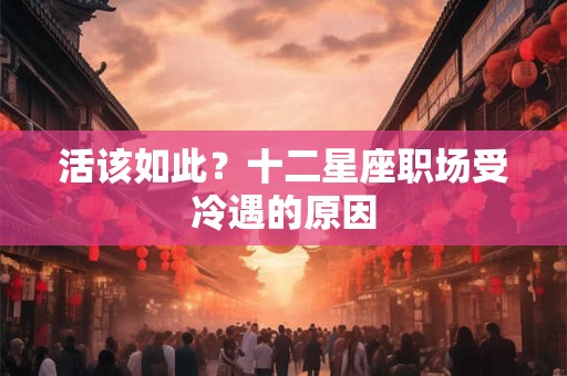 活该如此？十二星座职场受冷遇的原因