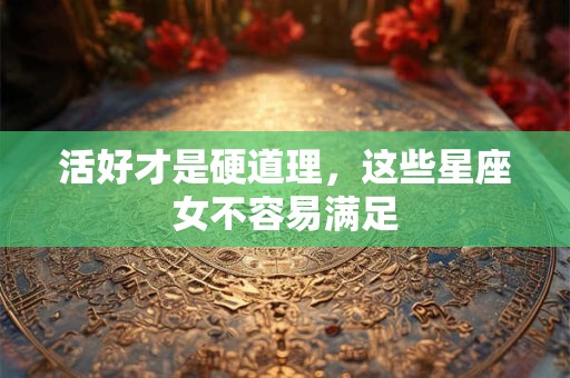 活好才是硬道理，这些星座女不容易满足