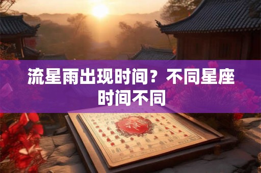 流星雨出现时间？不同星座时间不同