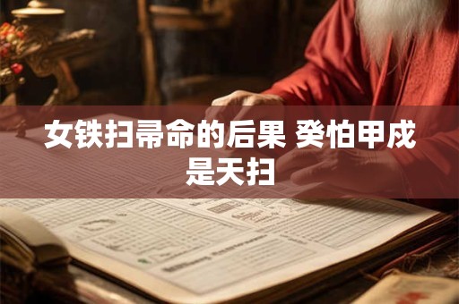 女铁扫帚命的后果 癸怕甲戍是天扫