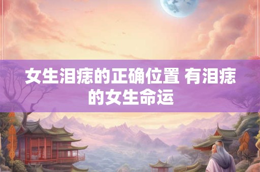 女生泪痣的正确位置 有泪痣的女生命运