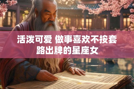 活泼可爱 做事喜欢不按套路出牌的星座女