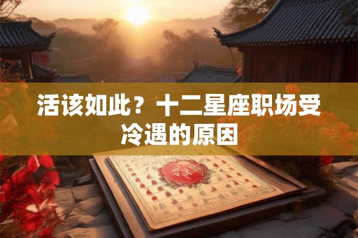 详细阅读:活该如此?十二星座职场受冷遇的原因 活该如此?十二星座职场受冷遇的原因