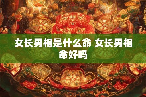 女长男相是什么命 女长男相命好吗
