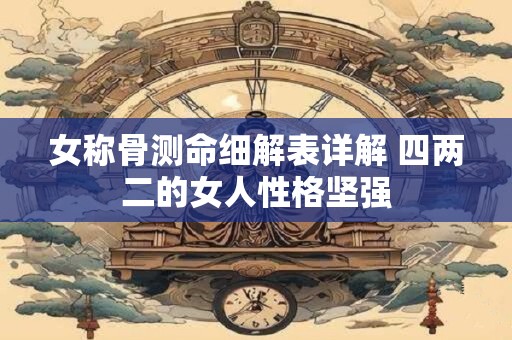 女称骨测命细解表详解 四两二的女人性格坚强