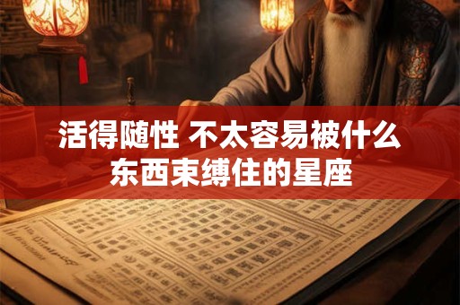 活得随性 不太容易被什么东西束缚住的星座