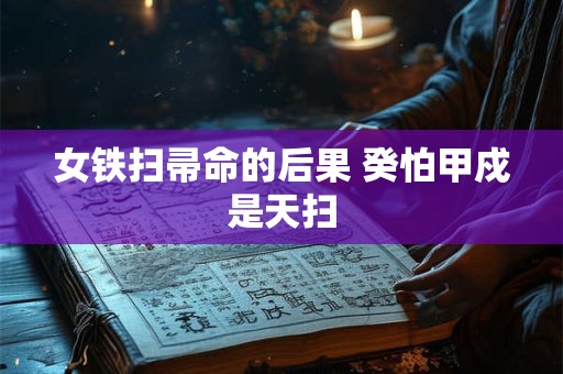 女铁扫帚命的后果 癸怕甲戍是天扫