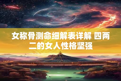 女称骨测命细解表详解 四两二的女人性格坚强
