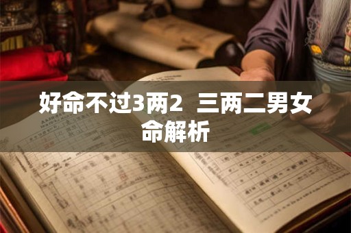 好命不过3两2  三两二男女命解析