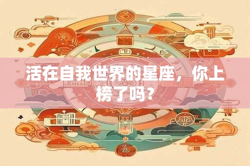 活在自我世界的星座，你上榜了吗？