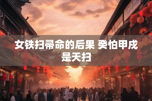 女铁扫帚命的后果 癸怕甲戍是天扫