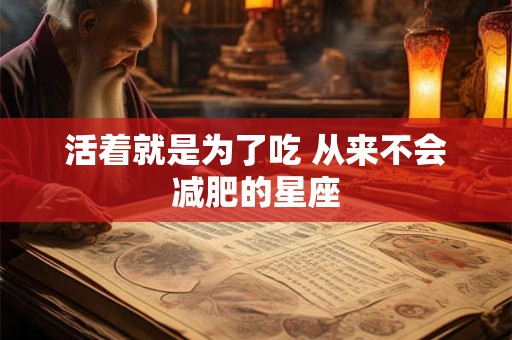 活着就是为了吃 从来不会减肥的星座