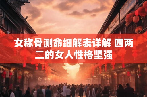 女称骨测命细解表详解 四两二的女人性格坚强