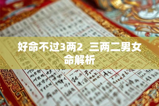 好命不过3两2  三两二男女命解析
