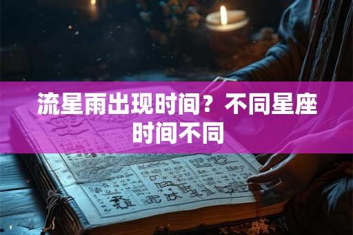 流星雨出现时间？不同星座时间不同