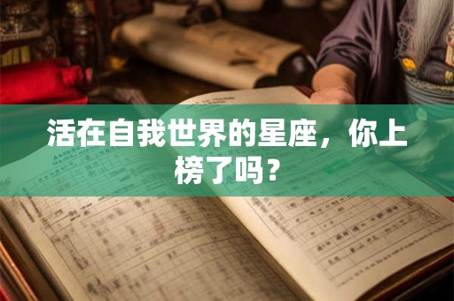 活在自我世界的星座，你上榜了吗？