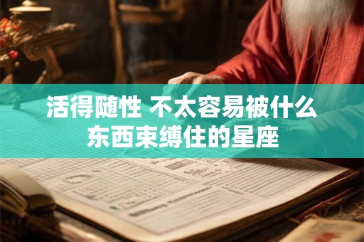 活得随性 不太容易被什么东西束缚住的星座