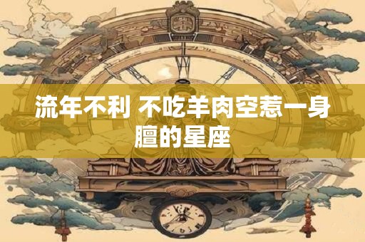 流年不利 不吃羊肉空惹一身膻的星座
