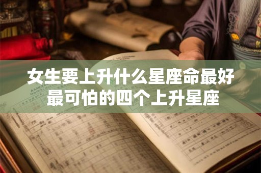 女生要上升什么星座命最好 最可怕的四个上升星座