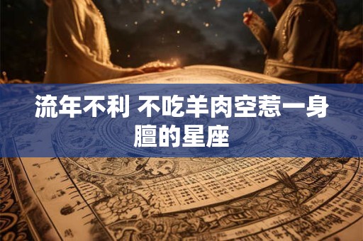流年不利 不吃羊肉空惹一身膻的星座