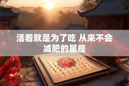 活着就是为了吃 从来不会减肥的星座