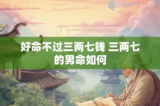 好命不过三两七钱 三两七的男命如何