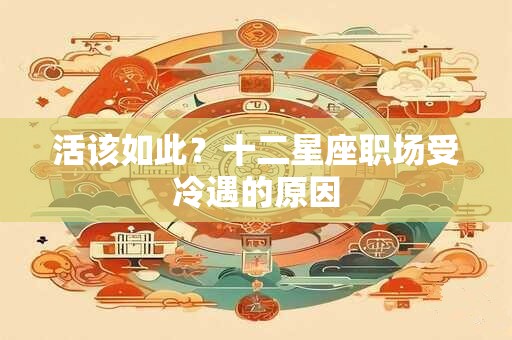 活该如此？十二星座职场受冷遇的原因