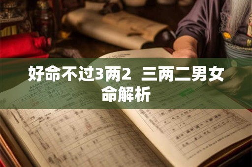 好命不过3两2  三两二男女命解析