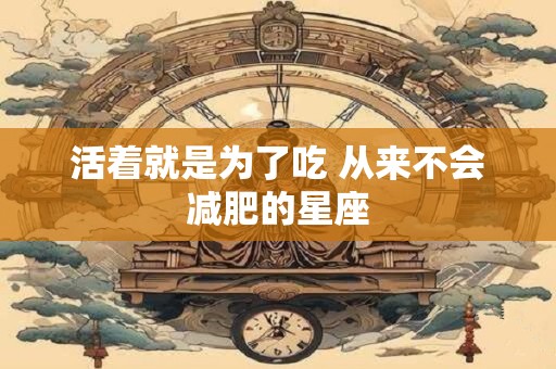 活着就是为了吃 从来不会减肥的星座