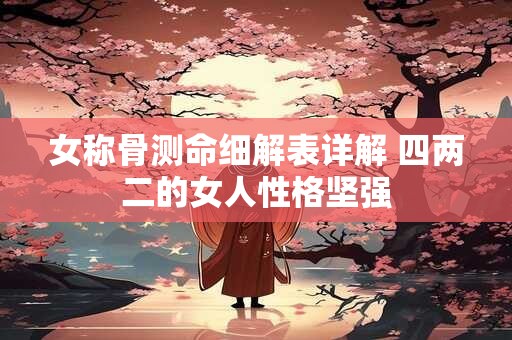 女称骨测命细解表详解 四两二的女人性格坚强