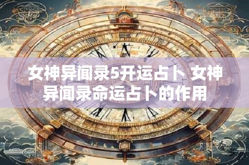 女神异闻录5开运占卜 女神异闻录命运占卜的作用