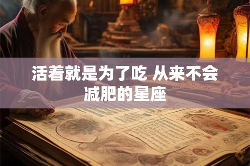 活着就是为了吃 从来不会减肥的星座
