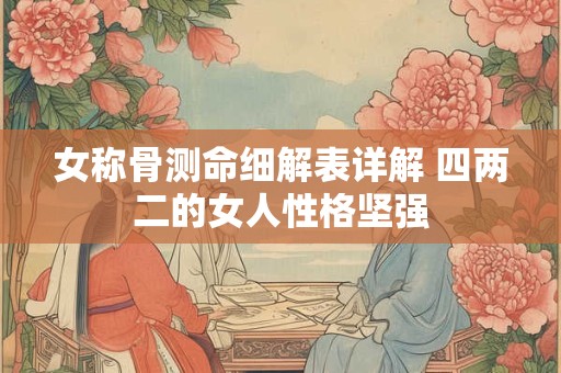 女称骨测命细解表详解 四两二的女人性格坚强