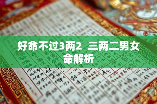 详细阅读:好命不过3两2 三两二男女命解析 好命不过3两2 三两二男女命解析