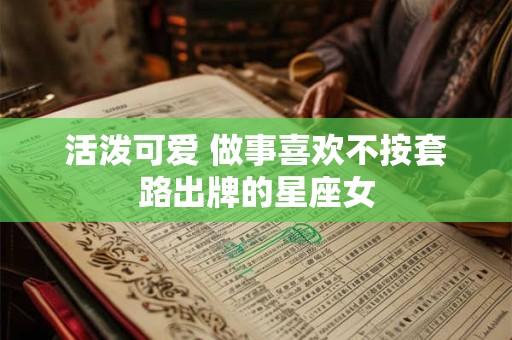 活泼可爱 做事喜欢不按套路出牌的星座女