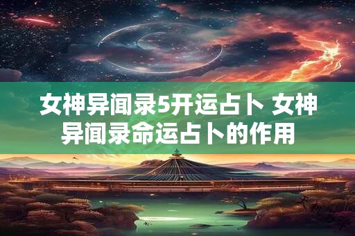 女神异闻录5开运占卜 女神异闻录命运占卜的作用