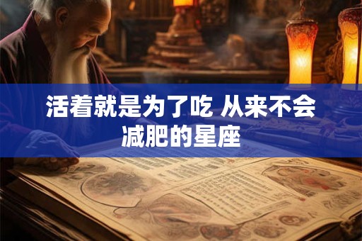 活着就是为了吃 从来不会减肥的星座
