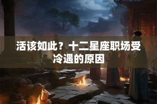 活该如此？十二星座职场受冷遇的原因