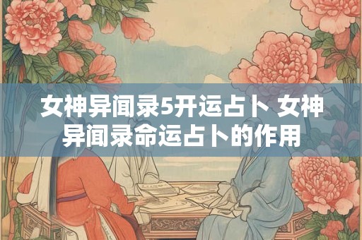 女神异闻录5开运占卜 女神异闻录命运占卜的作用