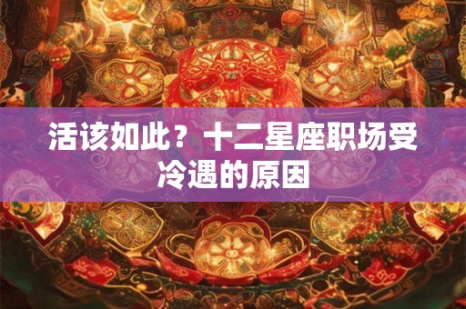 活该如此？十二星座职场受冷遇的原因