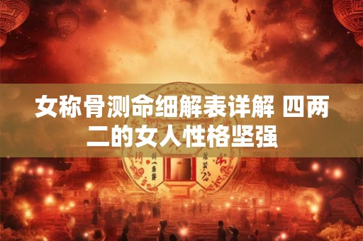 女称骨测命细解表详解 四两二的女人性格坚强
